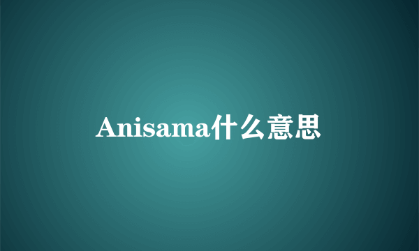 Anisama什么意思