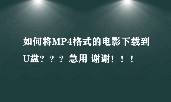 如何将MP4格式的电影下载到U盘？？？急用 谢谢！！！