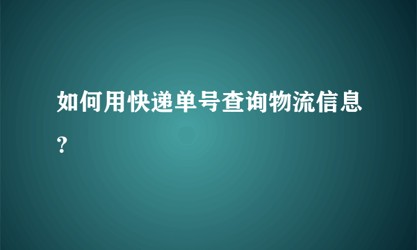 如何用快递单号查询物流信息？