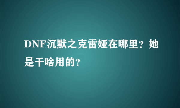 DNF沉默之克雷娅在哪里？她是干啥用的？