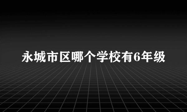 永城市区哪个学校有6年级