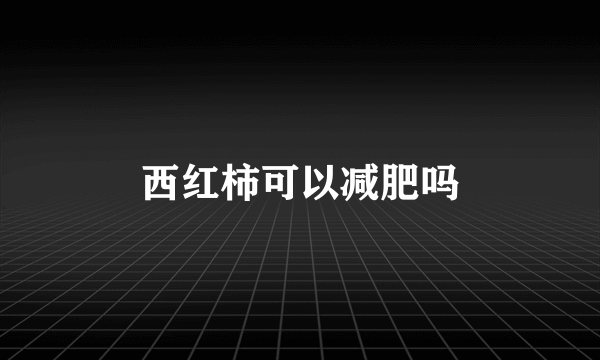 西红柿可以减肥吗