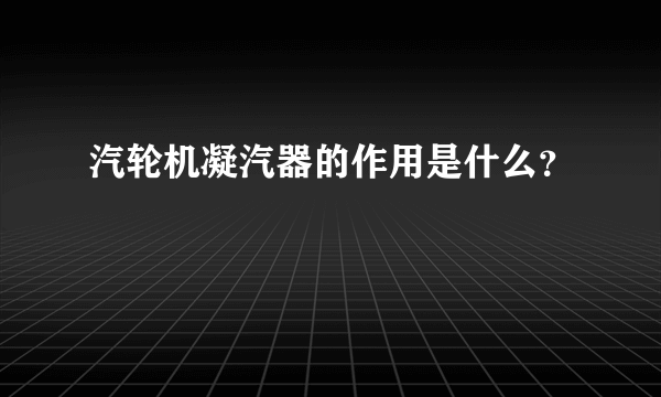 汽轮机凝汽器的作用是什么？