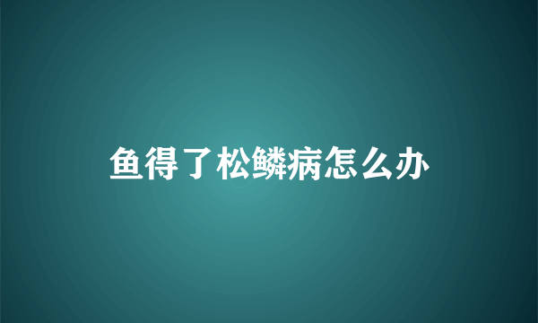 鱼得了松鳞病怎么办