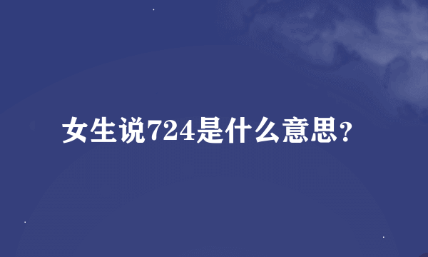 女生说724是什么意思？