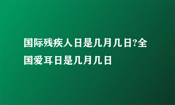 国际残疾人日是几月几日?全国爱耳日是几月几日