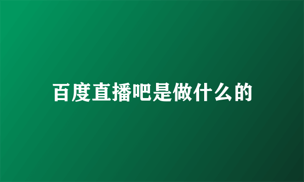 百度直播吧是做什么的