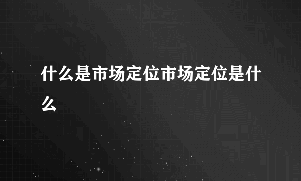 什么是市场定位市场定位是什么