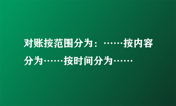 对账按范围分为：……按内容分为……按时间分为……