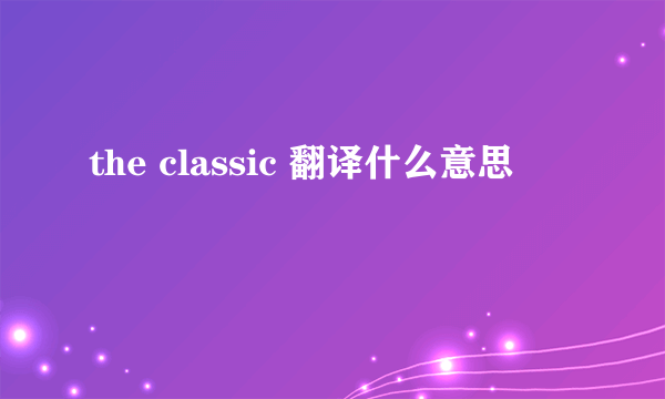 the classic 翻译什么意思