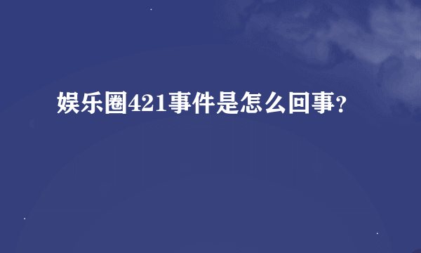 娱乐圈421事件是怎么回事？