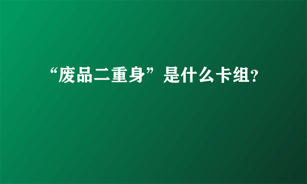 “废品二重身”是什么卡组？