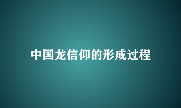 中国龙信仰的形成过程