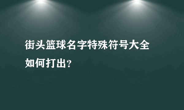 街头篮球名字特殊符号大全 如何打出？