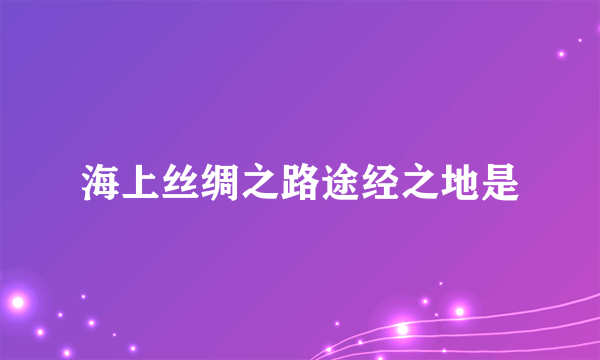 海上丝绸之路途经之地是