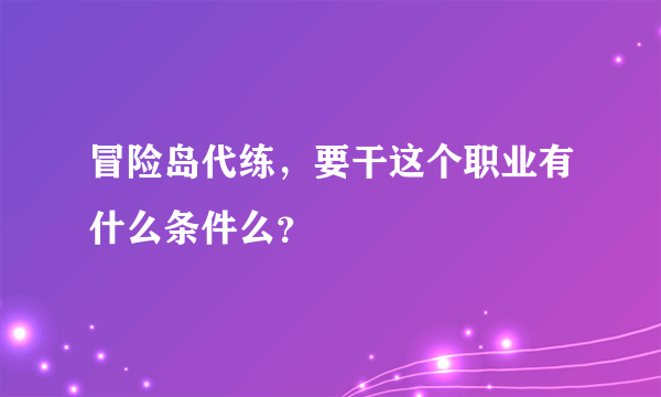 冒险岛代练，要干这个职业有什么条件么？