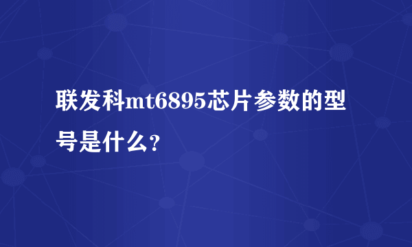 联发科mt6895芯片参数的型号是什么？