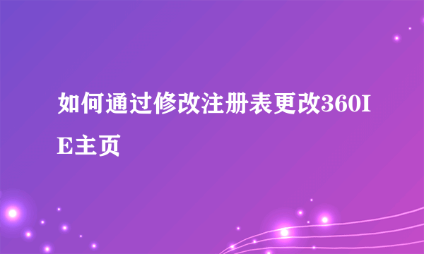 如何通过修改注册表更改360IE主页