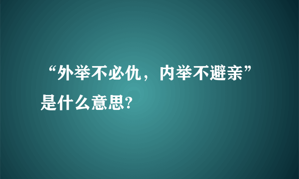 “外举不必仇，内举不避亲”是什么意思?