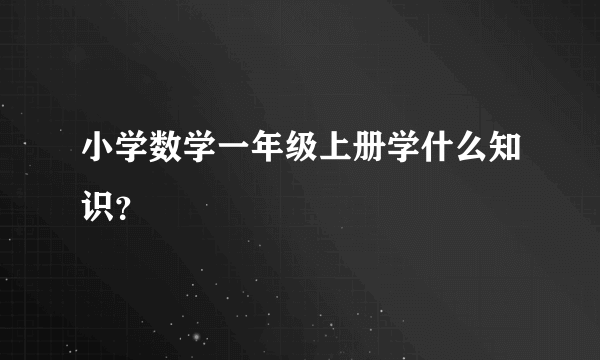 小学数学一年级上册学什么知识？