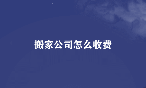 搬家公司怎么收费