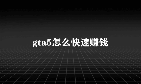 gta5怎么快速赚钱