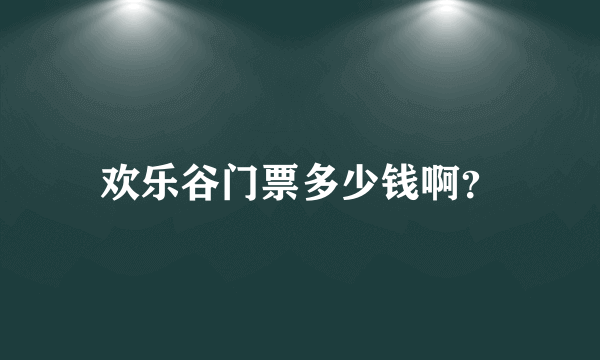 欢乐谷门票多少钱啊？