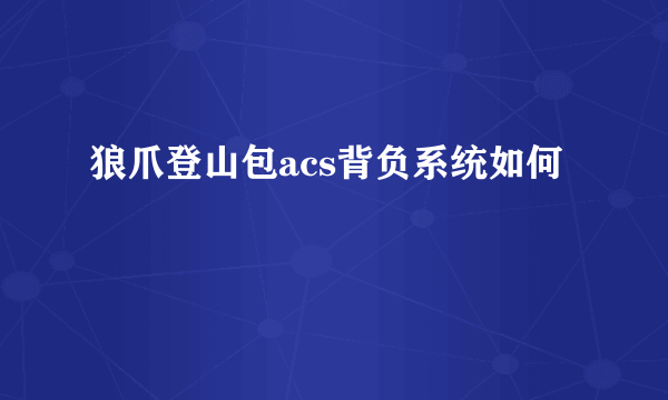 狼爪登山包acs背负系统如何