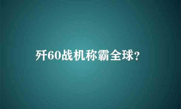 歼60战机称霸全球？