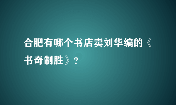 合肥有哪个书店卖刘华编的《书奇制胜》？