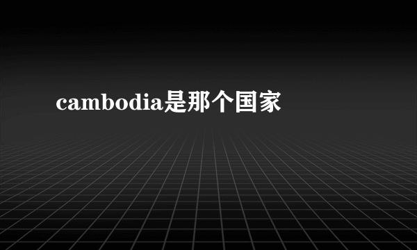 cambodia是那个国家