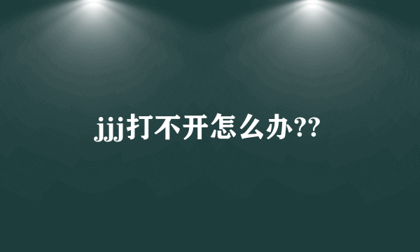 jjj打不开怎么办??