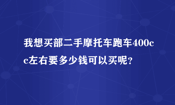 我想买部二手摩托车跑车400cc左右要多少钱可以买呢？