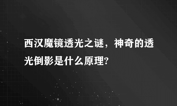 西汉魔镜透光之谜，神奇的透光倒影是什么原理?