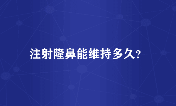 注射隆鼻能维持多久？