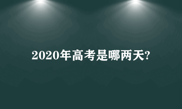 2020年高考是哪两天?