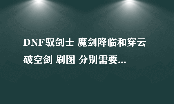 DNF驭剑士 魔剑降临和穿云破空剑 刷图 分别需要加满吗…PK呢？？