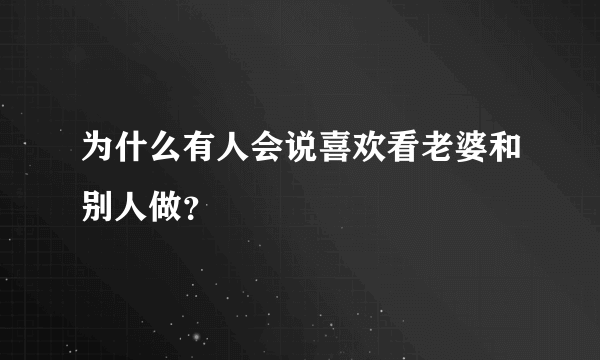 为什么有人会说喜欢看老婆和别人做？