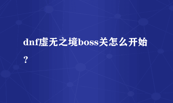 dnf虚无之境boss关怎么开始？