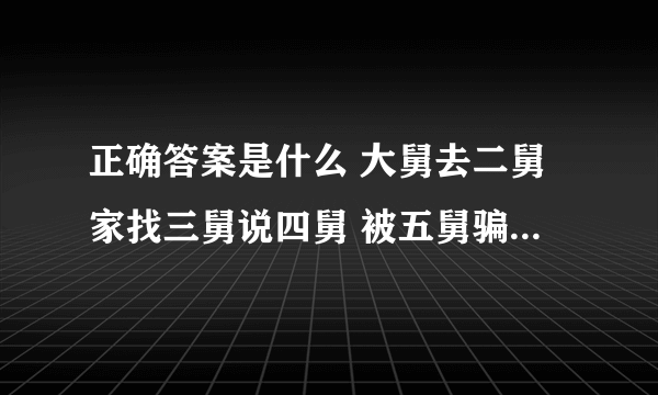 正确答案是什么 大舅去二舅家找三舅说四舅 被五舅骗去六舅家偷七舅放