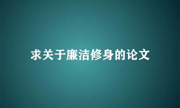 求关于廉洁修身的论文