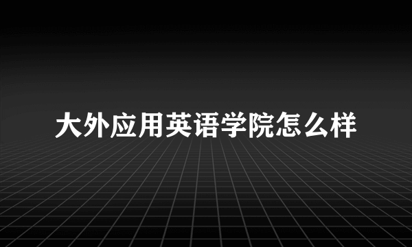 大外应用英语学院怎么样