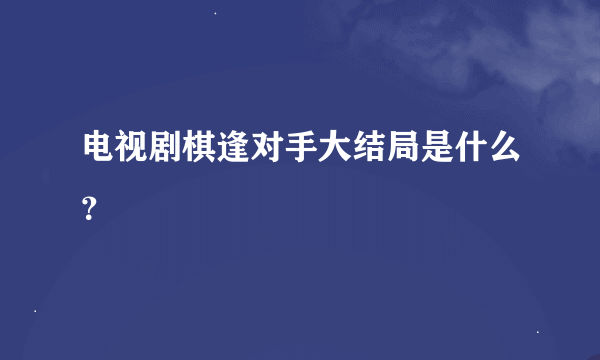 电视剧棋逢对手大结局是什么？