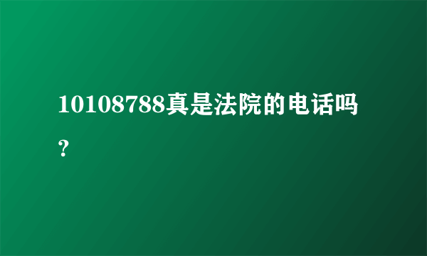 10108788真是法院的电话吗？