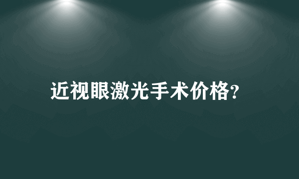 近视眼激光手术价格？