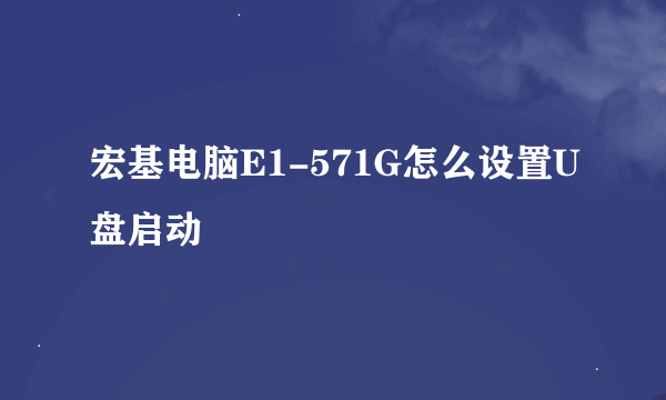 宏基电脑E1-571G怎么设置U盘启动