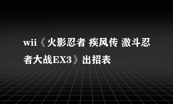 wii《火影忍者 疾风传 激斗忍者大战EX3》出招表