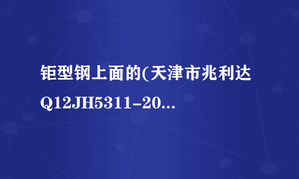 钜型钢上面的(天津市兆利达Q12JH5311-2011J)代表什么?