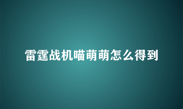 雷霆战机喵萌萌怎么得到