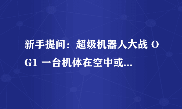 新手提问：超级机器人大战 OG1 一台机体在空中或降落到地面战斗有什么区别？